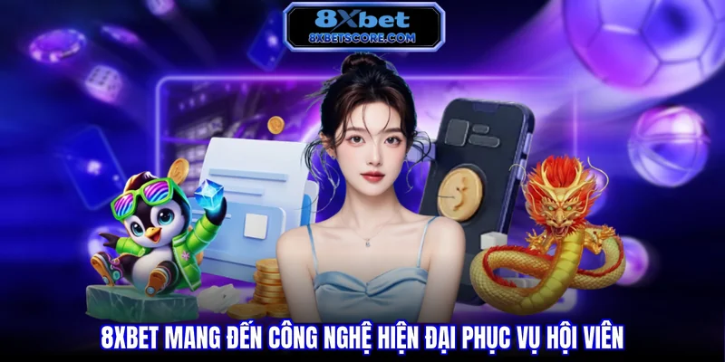 8XBET mang đến công nghệ hiện đại phục vụ hội viên